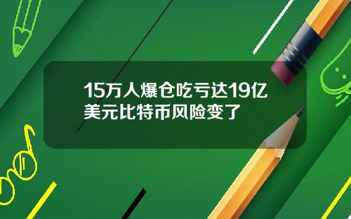 15万人爆仓吃亏达19亿美元比特币风险变了