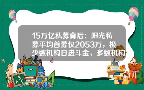 15万亿私募背后：阳光私募平均首募仅2053万，极少数机构日进斗金，多数机构为“备案门槛”发愁-私募基金立项