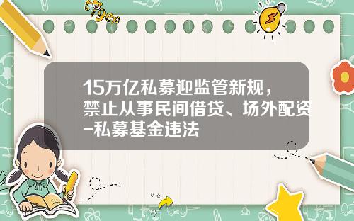 15万亿私募迎监管新规，禁止从事民间借贷、场外配资-私募基金违法