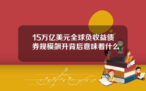 15万亿美元全球负收益债券规模飙升背后意味着什么