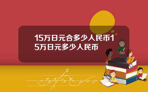 15万日元合多少人民币15万日元多少人民币