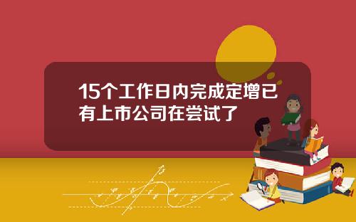 15个工作日内完成定增已有上市公司在尝试了