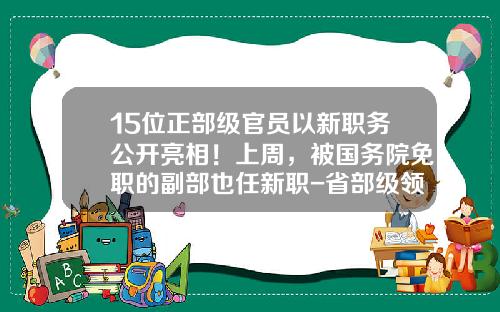 15位正部级官员以新职务公开亮相！上周，被国务院免职的副部也任新职-省部级领导有多少