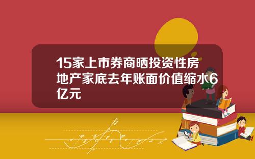 15家上市券商晒投资性房地产家底去年账面价值缩水6亿元