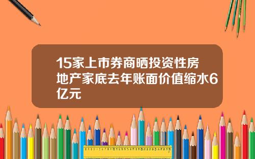15家上市券商晒投资性房地产家底去年账面价值缩水6亿元