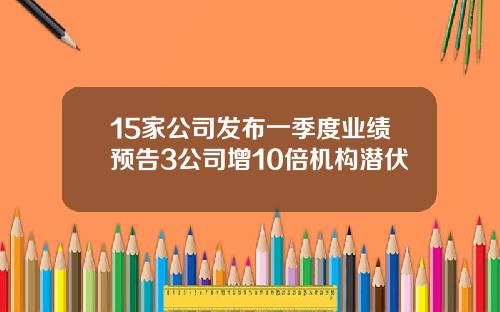 15家公司发布一季度业绩预告3公司增10倍机构潜伏