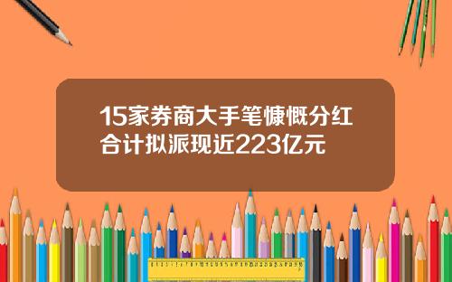 15家券商大手笔慷慨分红合计拟派现近223亿元
