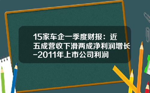 15家车企一季度财报：近五成营收下滑两成净利润增长-2011年上市公司利润