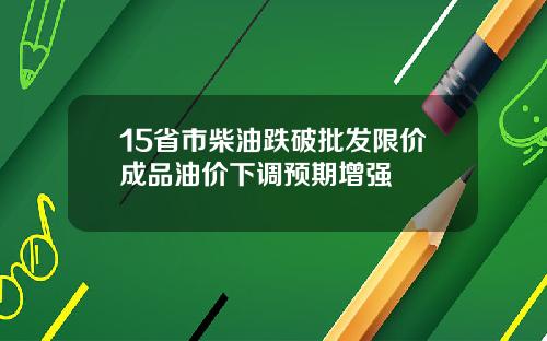 15省市柴油跌破批发限价成品油价下调预期增强