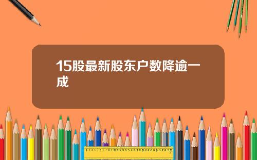 15股最新股东户数降逾一成
