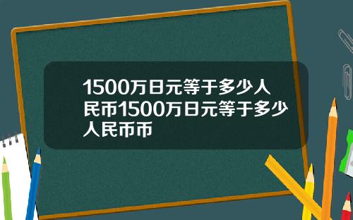 1500万日元等于多少人民币1500万日元等于多少人民币币