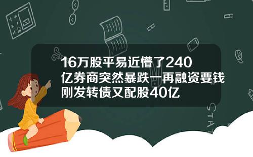 16万股平易近懵了240亿券商突然暴跌一再融资要钱刚发转债又配股40亿