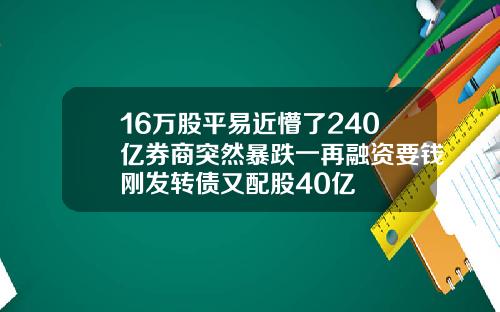 16万股平易近懵了240亿券商突然暴跌一再融资要钱刚发转债又配股40亿