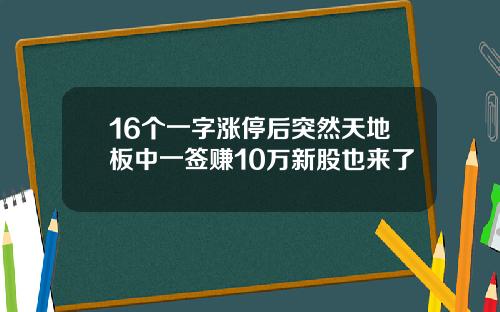 16个一字涨停后突然天地板中一签赚10万新股也来了