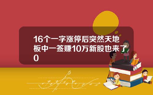 16个一字涨停后突然天地板中一签赚10万新股也来了0