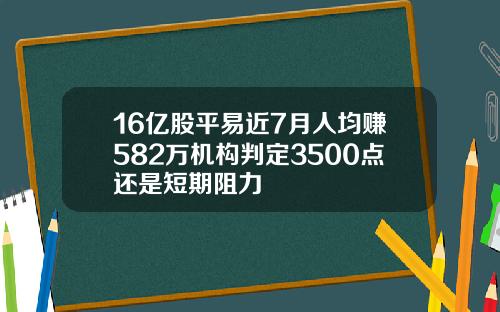 16亿股平易近7月人均赚582万机构判定3500点还是短期阻力