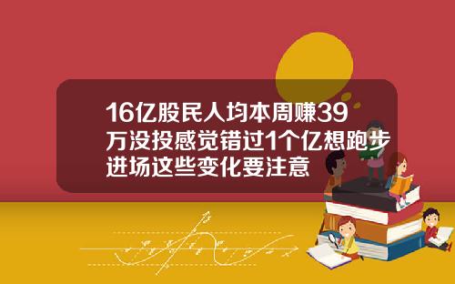 16亿股民人均本周赚39万没投感觉错过1个亿想跑步进场这些变化要注意