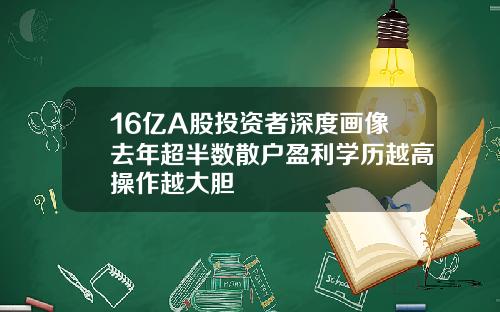 16亿A股投资者深度画像去年超半数散户盈利学历越高操作越大胆