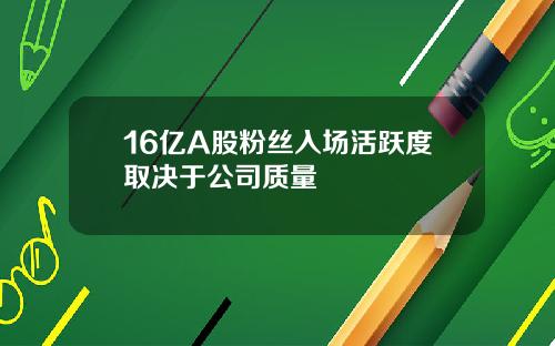 16亿A股粉丝入场活跃度取决于公司质量