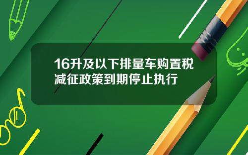 16升及以下排量车购置税减征政策到期停止执行