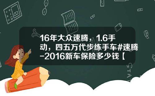 16年大众速腾，1.6手动，四五万代步练手车#速腾-2016新车保险多少钱【新闻】