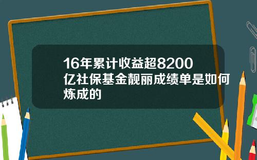 16年累计收益超8200亿社保基金靓丽成绩单是如何炼成的
