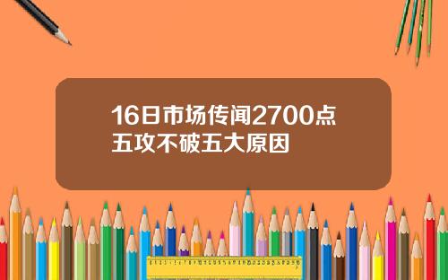 16日市场传闻2700点五攻不破五大原因