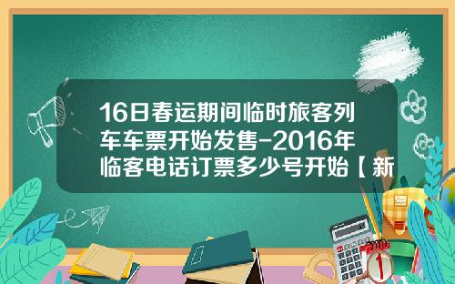 16日春运期间临时旅客列车车票开始发售-2016年临客电话订票多少号开始【新闻】
