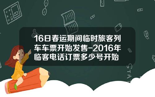 16日春运期间临时旅客列车车票开始发售-2016年临客电话订票多少号开始