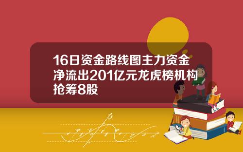 16日资金路线图主力资金净流出201亿元龙虎榜机构抢筹8股