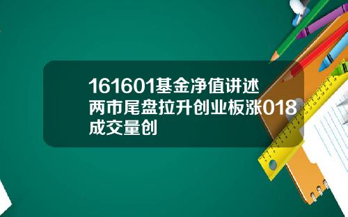 161601基金净值讲述两市尾盘拉升创业板涨018成交量创