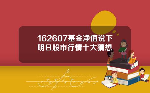 162607基金净值说下明日股市行情十大猜想