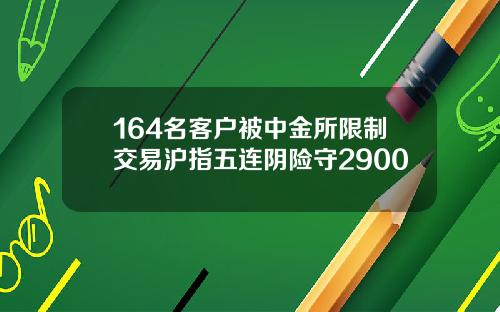164名客户被中金所限制交易沪指五连阴险守2900