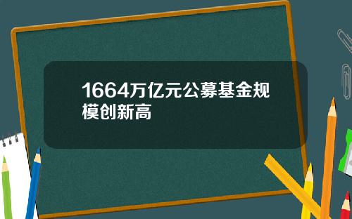 1664万亿元公募基金规模创新高
