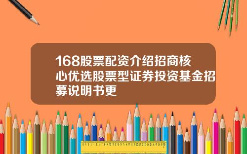 168股票配资介绍招商核心优选股票型证券投资基金招募说明书更