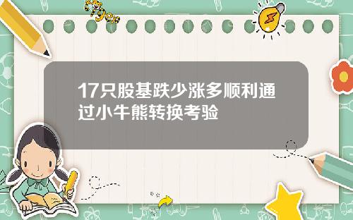17只股基跌少涨多顺利通过小牛熊转换考验