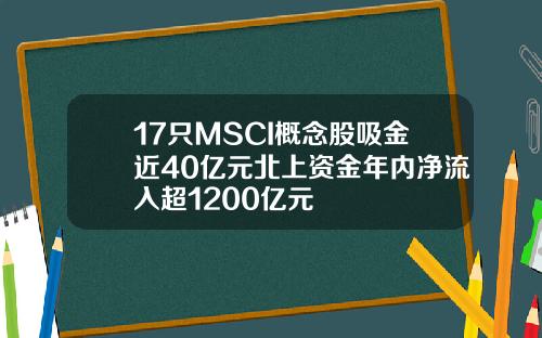 17只MSCI概念股吸金近40亿元北上资金年内净流入超1200亿元