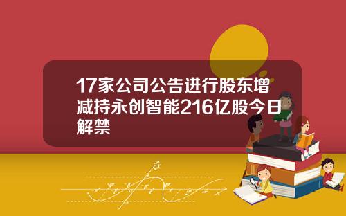 17家公司公告进行股东增减持永创智能216亿股今日解禁