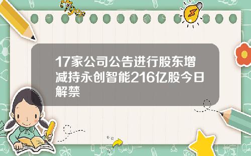 17家公司公告进行股东增减持永创智能216亿股今日解禁