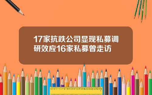 17家抗跌公司显现私募调研效应16家私募曾走访