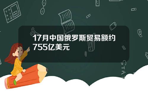 17月中国俄罗斯贸易额约755亿美元