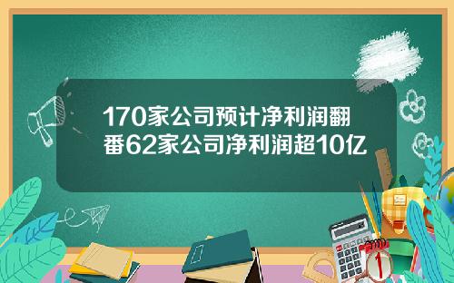 170家公司预计净利润翻番62家公司净利润超10亿