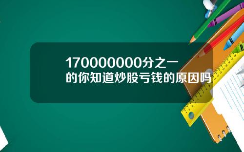 170000000分之一的你知道炒股亏钱的原因吗