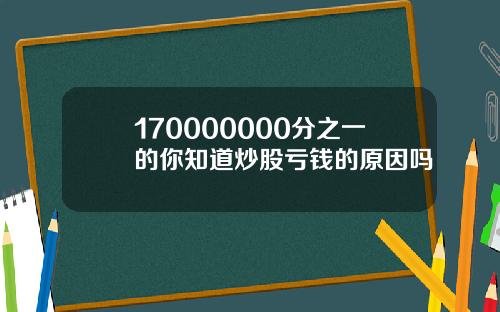 170000000分之一的你知道炒股亏钱的原因吗