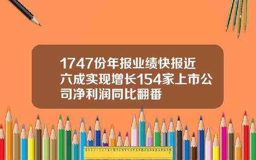 1747份年报业绩快报近六成实现增长154家上市公司净利润同比翻番