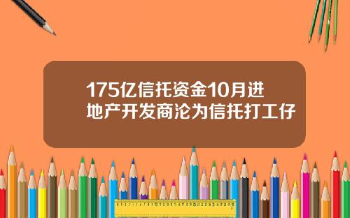 175亿信托资金10月进地产开发商沦为信托打工仔