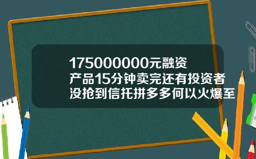 175000000元融资产品15分钟卖完还有投资者没抢到信托拼多多何以火爆至此
