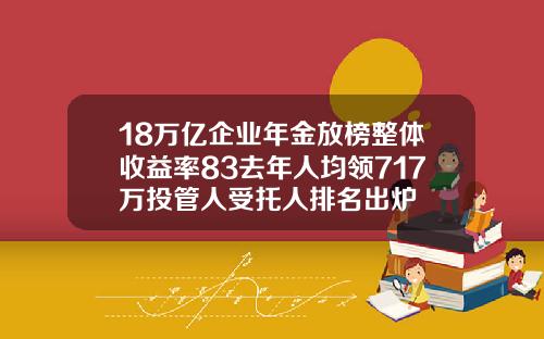 18万亿企业年金放榜整体收益率83去年人均领717万投管人受托人排名出炉