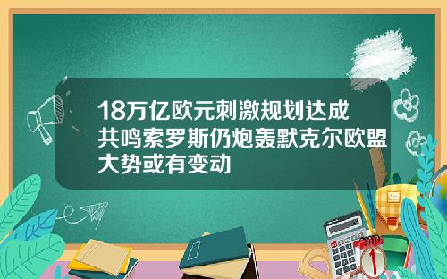 18万亿欧元刺激规划达成共鸣索罗斯仍炮轰默克尔欧盟大势或有变动
