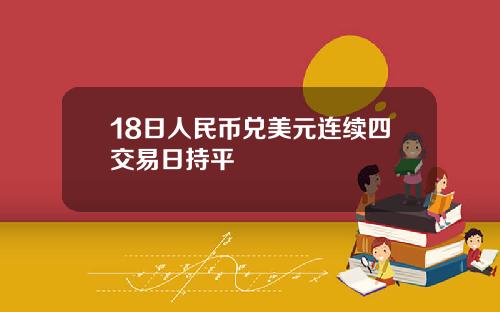 18日人民币兑美元连续四交易日持平